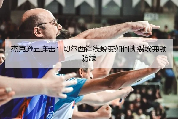 杰克逊五连击：切尔西锋线蜕变如何撕裂埃弗顿防线